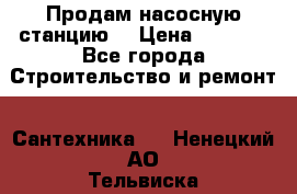 Продам насосную станцию  › Цена ­ 3 500 - Все города Строительство и ремонт » Сантехника   . Ненецкий АО,Тельвиска с.